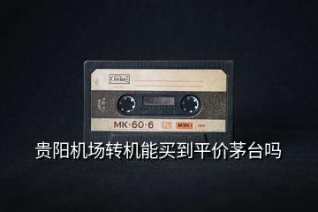 貴陽(yáng)機(jī)場(chǎng)轉(zhuǎn)機(jī)能買到平價(jià)茅臺(tái)嗎