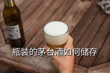 瓶裝的茅臺酒如何儲存