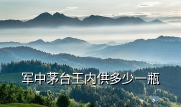軍中茅臺王內(nèi)供多少一瓶