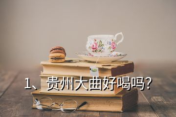 1、貴州大曲好喝嗎？