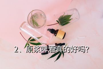 2、原漿啤酒真的好嗎？