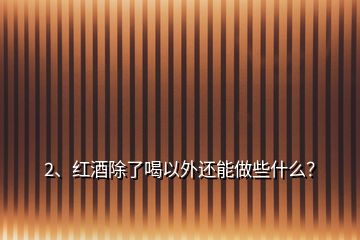 2、紅酒除了喝以外還能做些什么？