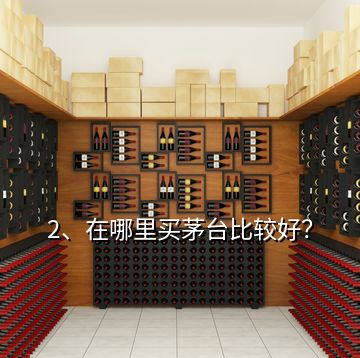 2、在哪里買茅臺(tái)比較好？