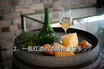 2、一瓶紅酒的酒精含量是多少？