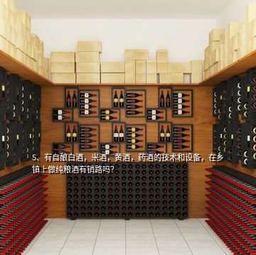5、有自釀白酒，米酒，黃酒，藥酒的技術(shù)和設(shè)備，在鄉(xiāng)鎮(zhèn)上做純糧酒有銷路嗎？