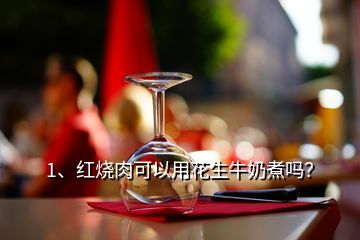1、紅燒肉可以用花生牛奶煮嗎？