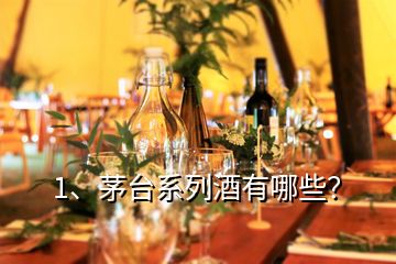 1、茅臺(tái)系列酒有哪些？