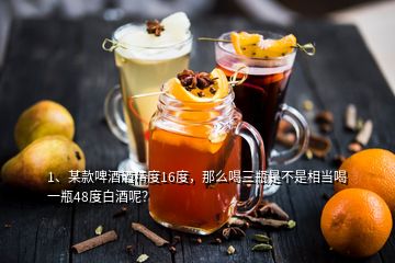 1、某款啤酒酒精度16度，那么喝三瓶是不是相當(dāng)喝一瓶48度白酒呢？