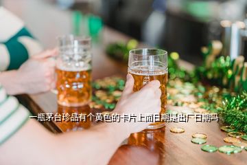 一瓶茅臺(tái)珍品有個(gè)黃色的卡片上面日期是出廠日期嗎