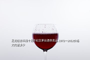 尼克松訪華四十周年紀念茅臺酒非賣品 1972一2012價格大約是多少