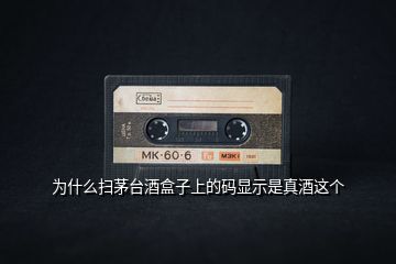 為什么掃茅臺酒盒子上的碼顯示是真酒這個