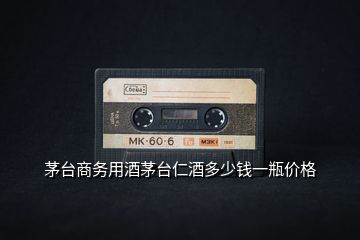 茅臺商務(wù)用酒茅臺仁酒多少錢一瓶價格