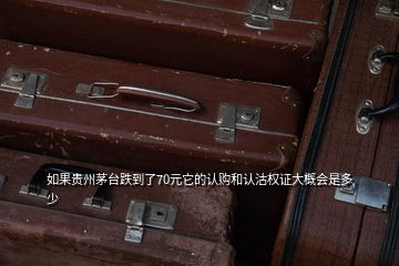 如果貴州茅臺(tái)跌到了70元它的認(rèn)購和認(rèn)沽權(quán)證大概會(huì)是多少