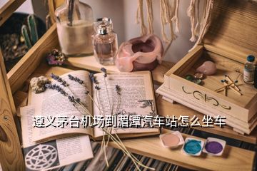 遵義茅臺(tái)機(jī)場(chǎng)到湄潭汽車站怎么坐車