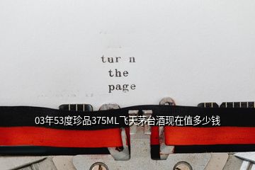 03年53度珍品375ML飛天茅臺(tái)酒現(xiàn)在值多少錢(qián)