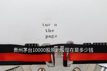 貴州茅臺(tái)10000股原始股現(xiàn)在是多少錢(qián)