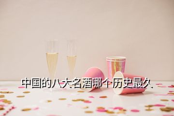 中國(guó)的八大名酒哪個(gè)歷史最久