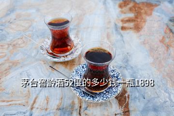 茅臺(tái)窖齡酒52度的多少錢一瓶1898