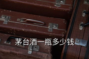 茅臺(tái)酒一瓶多少錢(qián)