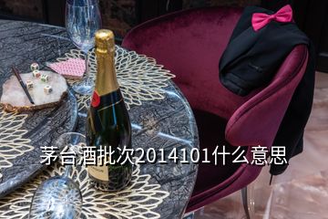 茅臺酒批次2014101什么意思