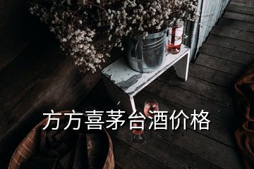 方方喜茅臺(tái)酒價(jià)格