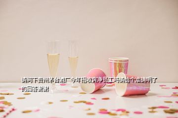 請問下貴州茅臺酒廠今年招收爽凈員工嗎請給個準確明了的回答謝謝