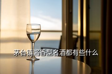 茅臺鎮(zhèn)醬香型名酒都有些什么