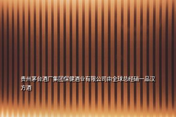 貴州茅臺(tái)酒廠集團(tuán)保健酒業(yè)有限公司由全球總經(jīng)硝一品漢方酒