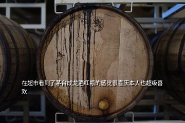 在超市看到了茅臺成龍酒紅瓶的感覺很喜慶本人也超級喜歡