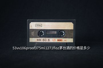 53vv106proof375ml1271floz茅臺酒的價格是多少