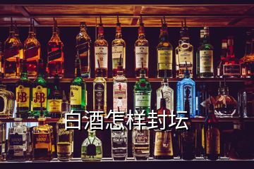 白酒怎樣封壇