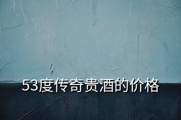 53度傳奇貴酒的價(jià)格