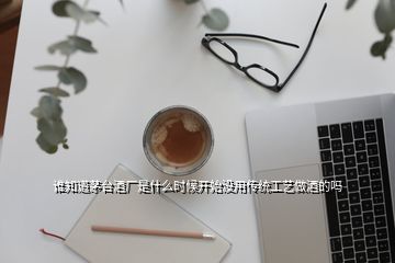 誰知道茅臺酒廠是什么時候開始沒用傳統工藝做酒的嗎