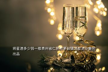 將星酒多少錢一瓶貴州省仁懷市茅臺鎮(zhèn)酒都酒業(yè)集團出品