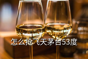 怎么搶飛天茅臺(tái)53度