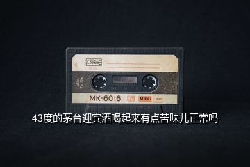 43度的茅臺(tái)迎賓酒喝起來(lái)有點(diǎn)苦味兒正常嗎