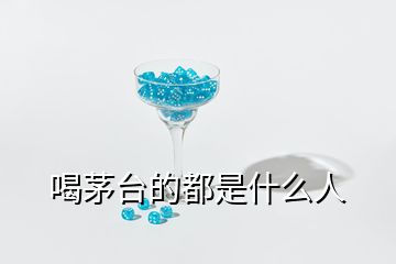 喝茅臺的都是什么人