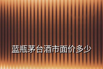 藍瓶茅臺酒市面價多少