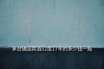 茅臺(tái)鎮(zhèn)國(guó)賓酒52度17年的多少錢一瓶