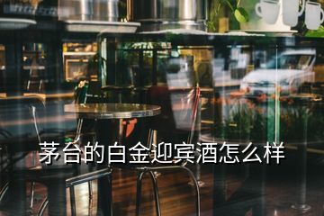 茅臺的白金迎賓酒怎么樣