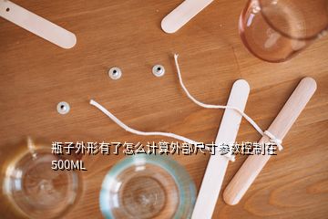 瓶子外形有了怎么計算外部尺寸參數(shù)控制在500ML