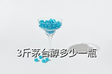 3斤茅臺醇多少一瓶