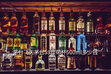 茅臺(tái)飛天茅臺(tái)53度帶杯500ml多少錢(qián)