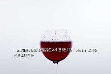 Intel的i系列智能處理器怎么個(gè)智能法跟普通u有什么不同優(yōu)點(diǎn)體現(xiàn)在什
