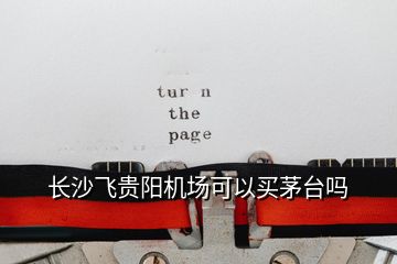 長沙飛貴陽機(jī)場可以買茅臺嗎