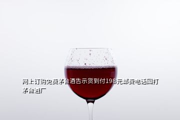 網(wǎng)上訂購免費(fèi)茅臺酒告示貨到付198元郵費(fèi)電話回打茅臺酒廠