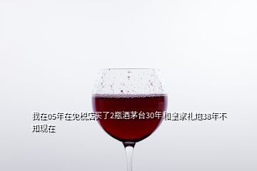 我在05年在免稅店買了2瓶酒茅臺(tái)30年和皇家禮炮38年不知現(xiàn)在