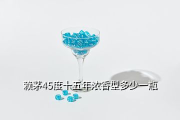 賴茅45度十五年濃香型多少一瓶