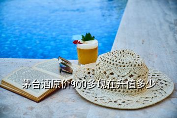 茅臺(tái)酒原價(jià)900多現(xiàn)在升值多少