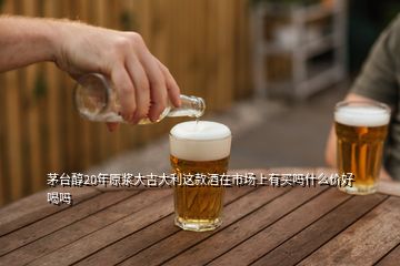 茅臺醇20年原漿大吉大利這款酒在市場上有買嗎什么價好喝嗎
